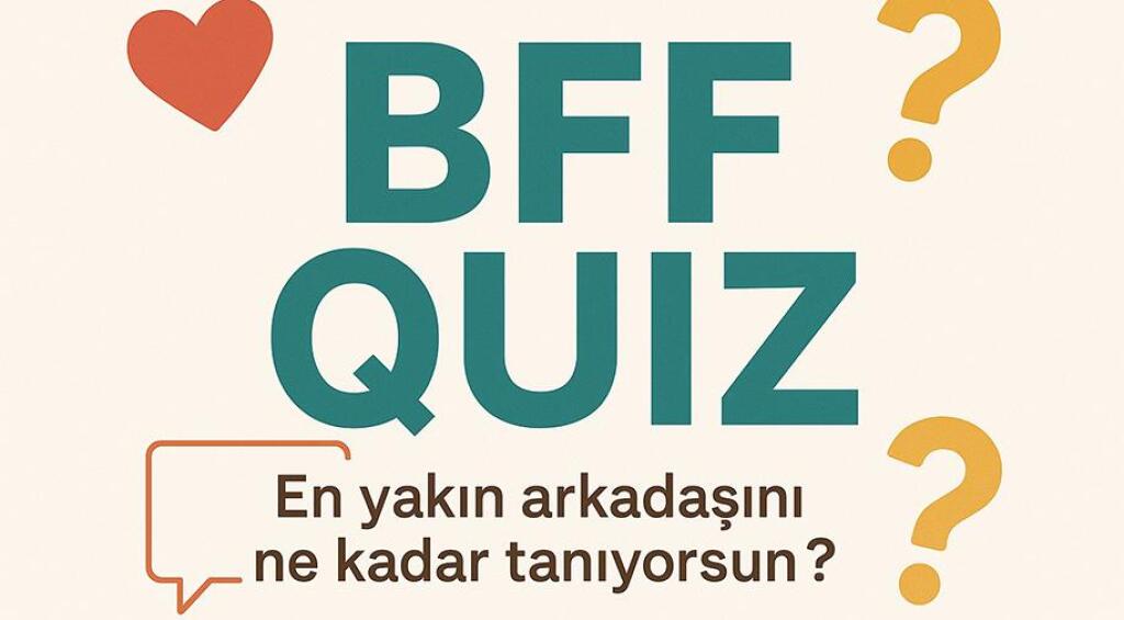 BFF Quiz: En Yakın Arkadaşını Ne Kadar Tanıyorsun?