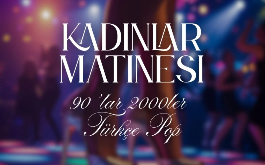 Kadınlar Matinesi: 90'lar 2000'ler Türkçe Pop